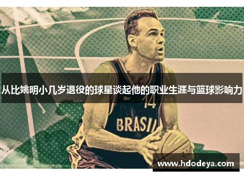 从比姚明小几岁退役的球星谈起他的职业生涯与篮球影响力