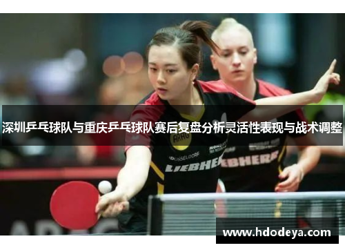 深圳乒乓球队与重庆乒乓球队赛后复盘分析灵活性表现与战术调整