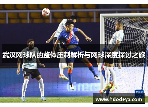 武汉网球队的整体压制解析与网球深度探讨之旅