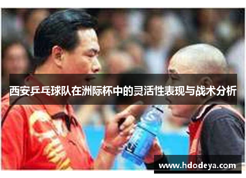 西安乒乓球队在洲际杯中的灵活性表现与战术分析