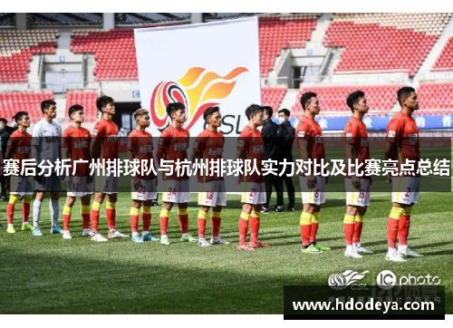 赛后分析广州排球队与杭州排球队实力对比及比赛亮点总结