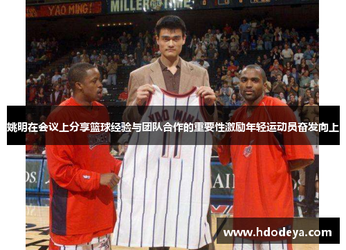 姚明在会议上分享篮球经验与团队合作的重要性激励年轻运动员奋发向上