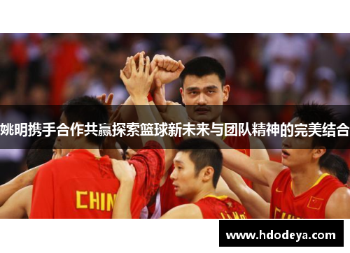 姚明携手合作共赢探索篮球新未来与团队精神的完美结合
