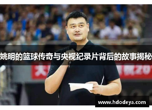 姚明的篮球传奇与央视纪录片背后的故事揭秘