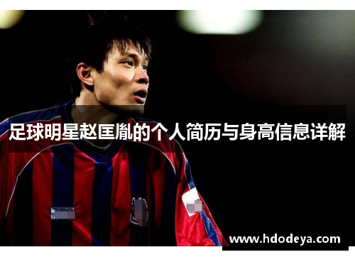 足球明星赵匡胤的个人简历与身高信息详解