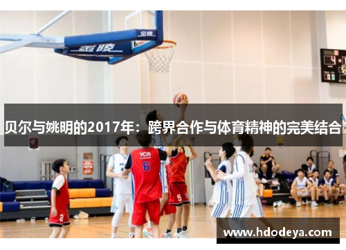 贝尔与姚明的2017年：跨界合作与体育精神的完美结合