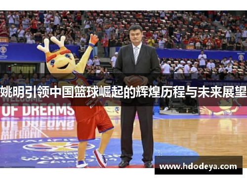 姚明引领中国篮球崛起的辉煌历程与未来展望