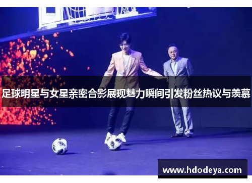 足球明星与女星亲密合影展现魅力瞬间引发粉丝热议与羡慕