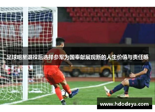 足球明星退役后选择参军为国奉献展现新的人生价值与责任感
