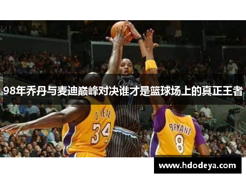 98年乔丹与麦迪巅峰对决谁才是篮球场上的真正王者