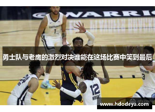 勇士队与老鹰的激烈对决谁能在这场比赛中笑到最后
