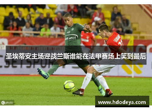 圣埃蒂安主场迎战兰斯谁能在法甲赛场上笑到最后