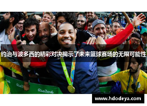 约治与波多西的精彩对决揭示了未来篮球赛场的无限可能性